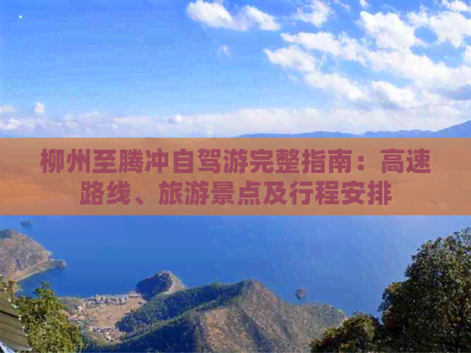 柳州至腾冲自驾游完整指南:高速路线、旅游景点及行程安排